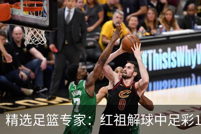 精选足篮专家：红祖解球中足彩13万 杨超擒11万