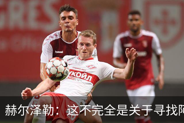 赫尔泽勒：这不完全是关于寻找阿森纳的弱点 表现比结果更重要